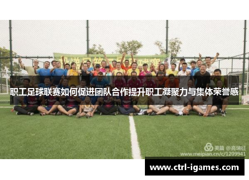 职工足球联赛如何促进团队合作提升职工凝聚力与集体荣誉感
