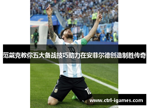 范戴克教你五大备战技巧助力在安菲尔德创造制胜传奇