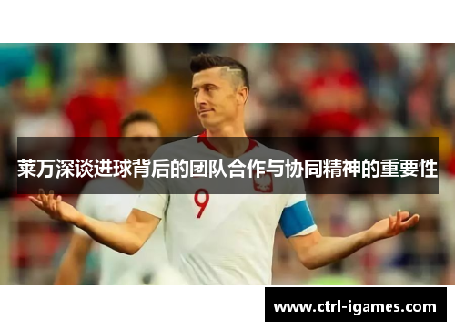 莱万深谈进球背后的团队合作与协同精神的重要性