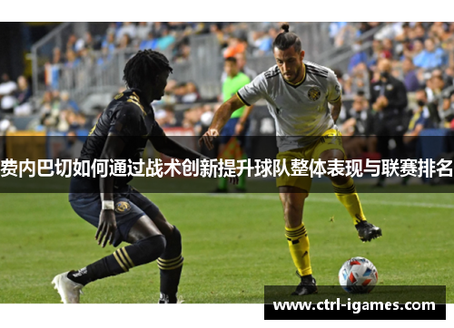 费内巴切如何通过战术创新提升球队整体表现与联赛排名