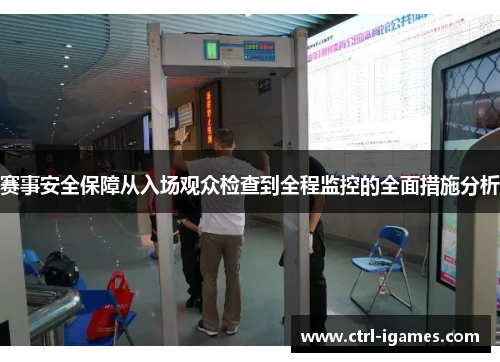 赛事安全保障从入场观众检查到全程监控的全面措施分析
