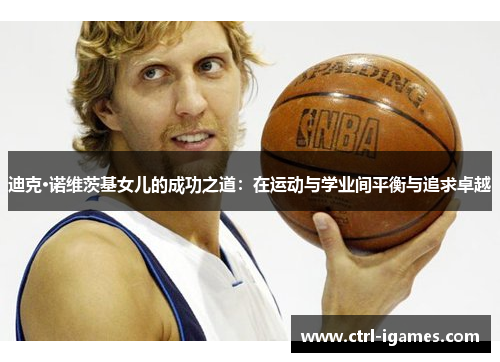 迪克·诺维茨基女儿的成功之道：在运动与学业间平衡与追求卓越