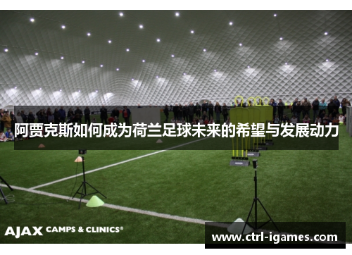 阿贾克斯如何成为荷兰足球未来的希望与发展动力