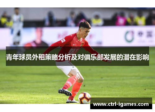 青年球员外租策略分析及对俱乐部发展的潜在影响