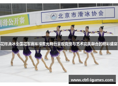 花样滑冰全国冠军赛璀璨星光舞台呈现竞技与艺术完美融合的精彩盛宴