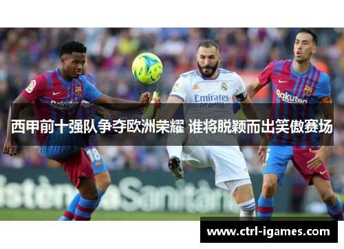 西甲前十强队争夺欧洲荣耀 谁将脱颖而出笑傲赛场