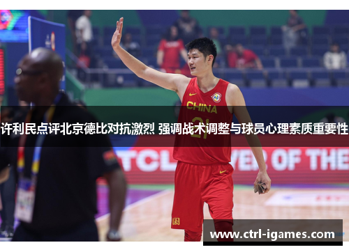 许利民点评北京德比对抗激烈 强调战术调整与球员心理素质重要性