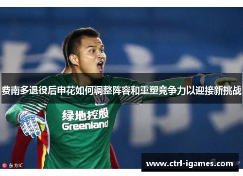 费南多退役后申花如何调整阵容和重塑竞争力以迎接新挑战