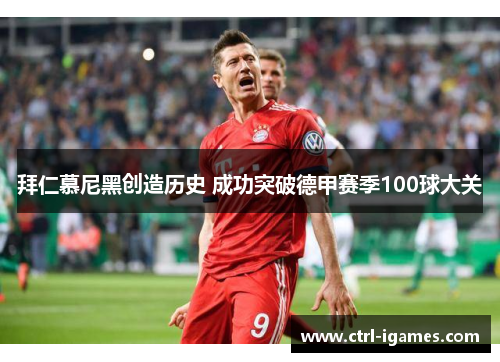 拜仁慕尼黑创造历史 成功突破德甲赛季100球大关