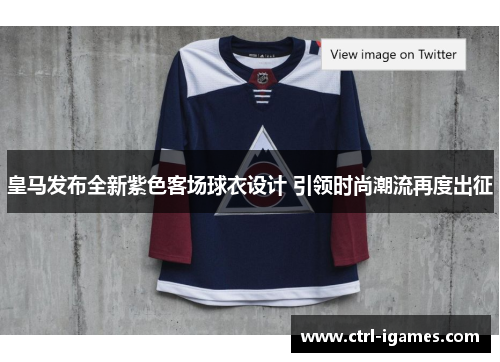 皇马发布全新紫色客场球衣设计 引领时尚潮流再度出征