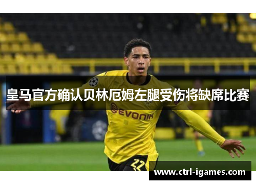 皇马官方确认贝林厄姆左腿受伤将缺席比赛