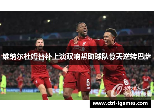 维纳尔杜姆替补上演双响帮助球队惊天逆转巴萨