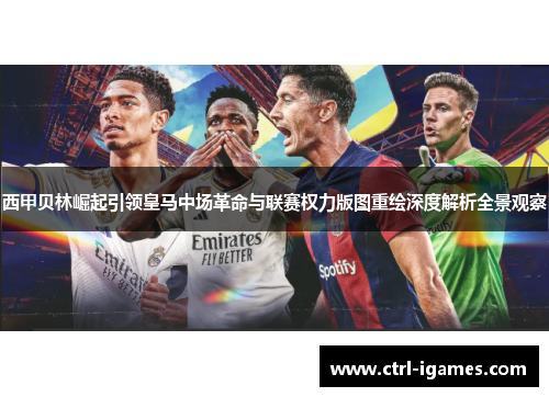 西甲贝林崛起引领皇马中场革命与联赛权力版图重绘深度解析全景观察