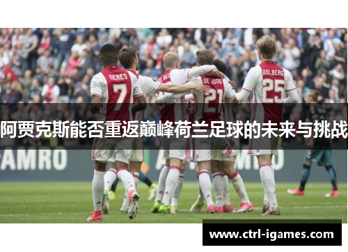 阿贾克斯能否重返巅峰荷兰足球的未来与挑战